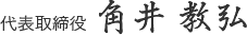 代表取締役 角井 教弘